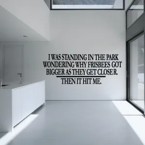 I was standing in the park wondering why Frisbees got bigger as they get closer then it hit me Wall Decal